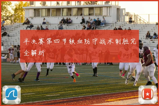 半决赛第四节铁血防守战术制胜完全解析