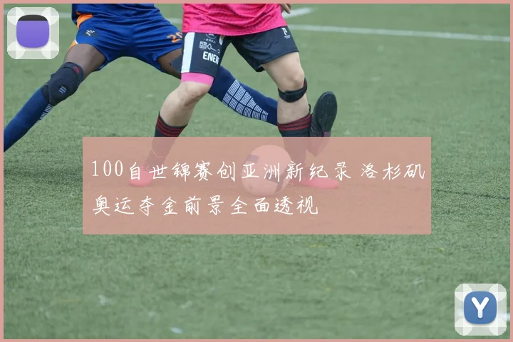 100自世锦赛创亚洲新纪录 洛杉矶奥运夺金前景全面透视
