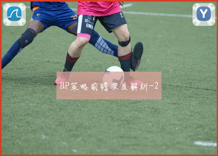 BP策略前瞻深度解析